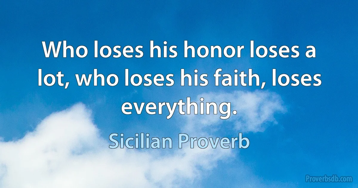 Who loses his honor loses a lot, who loses his faith, loses everything. (Sicilian Proverb)