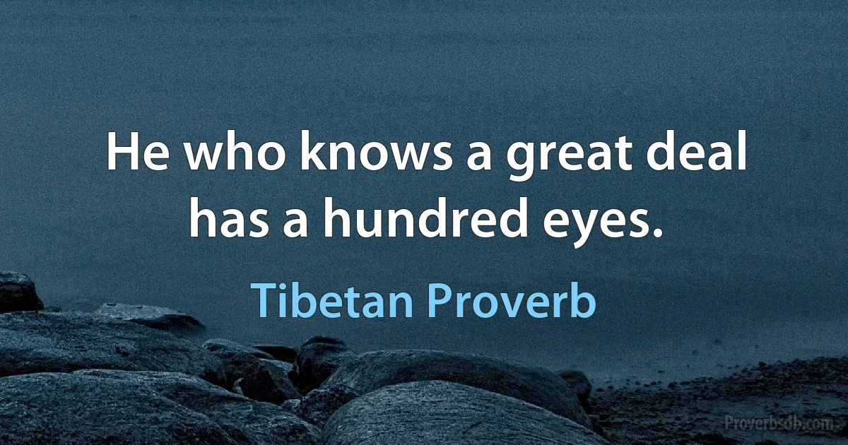 He who knows a great deal has a hundred eyes. (Tibetan Proverb)