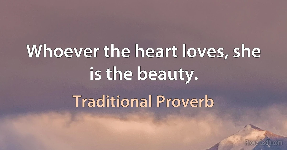 Whoever the heart loves, she is the beauty. (Traditional Proverb)