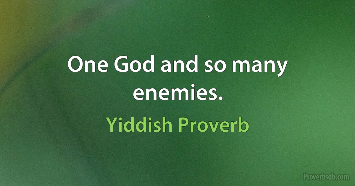 One God and so many enemies. (Yiddish Proverb)