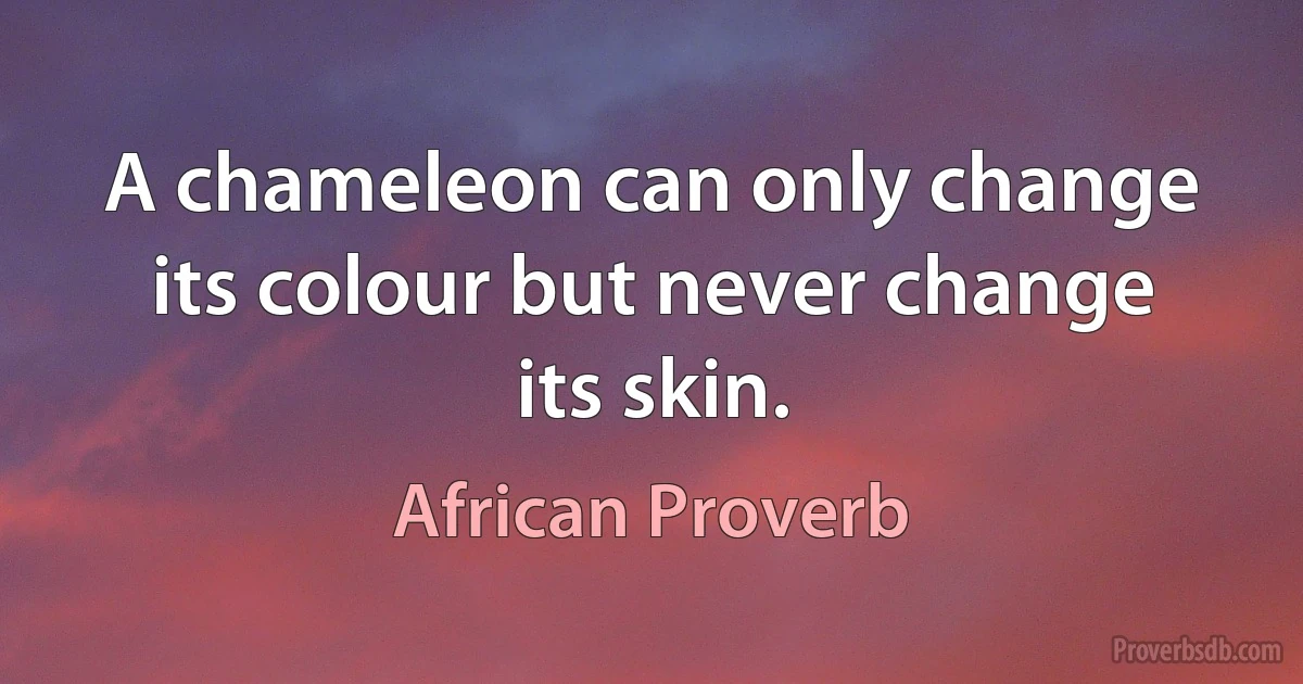 A chameleon can only change its colour but never change its skin. (African Proverb)