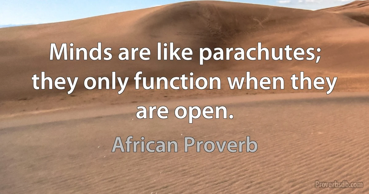 Minds are like parachutes; they only function when they are open. (African Proverb)