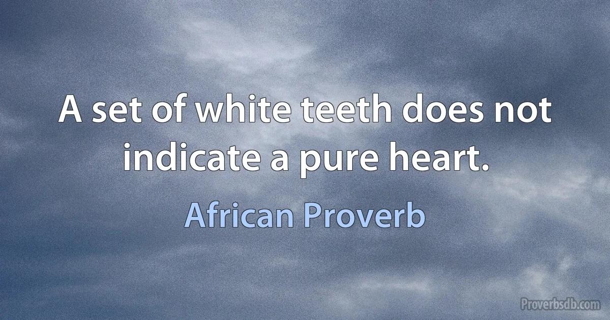 A set of white teeth does not indicate a pure heart. (African Proverb)