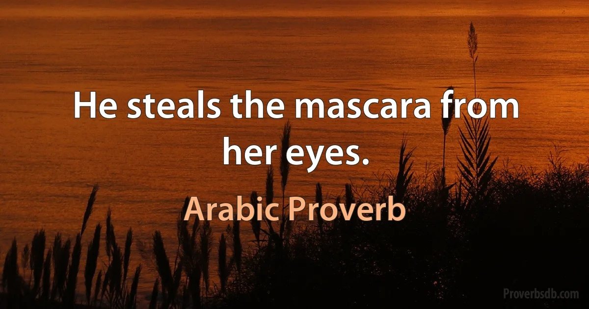 He steals the mascara from her eyes. (Arabic Proverb)