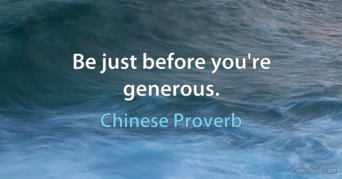 Be just before you're generous. (Chinese Proverb)