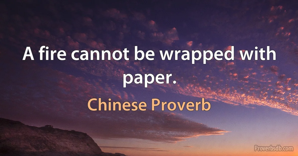 A fire cannot be wrapped with paper. (Chinese Proverb)