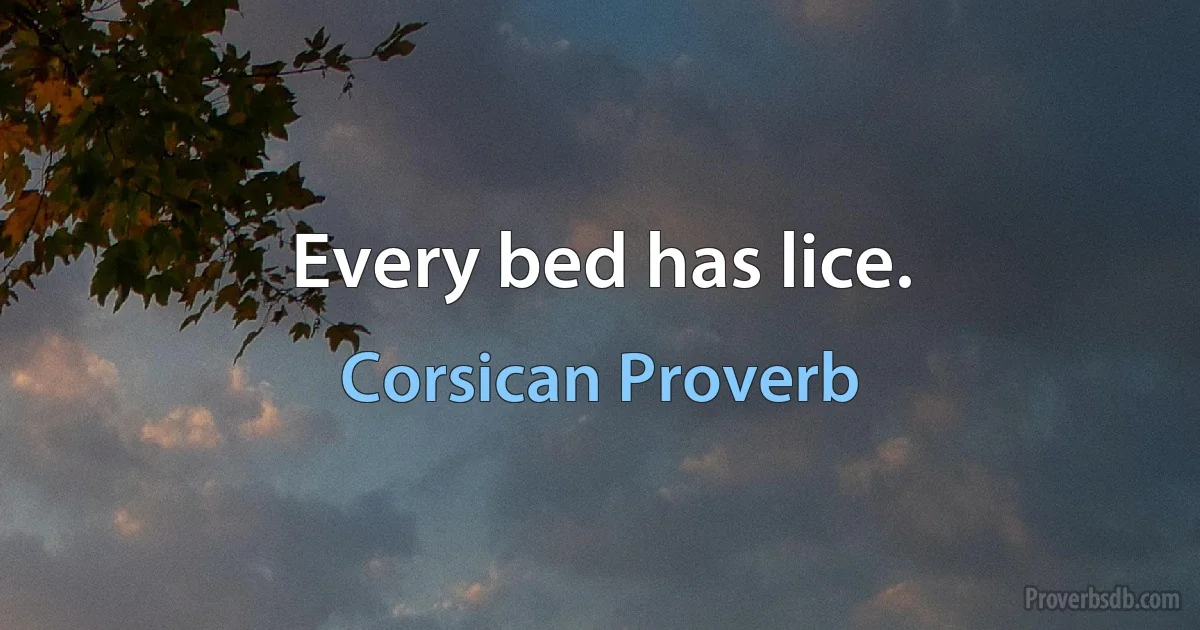 Every bed has lice. (Corsican Proverb)