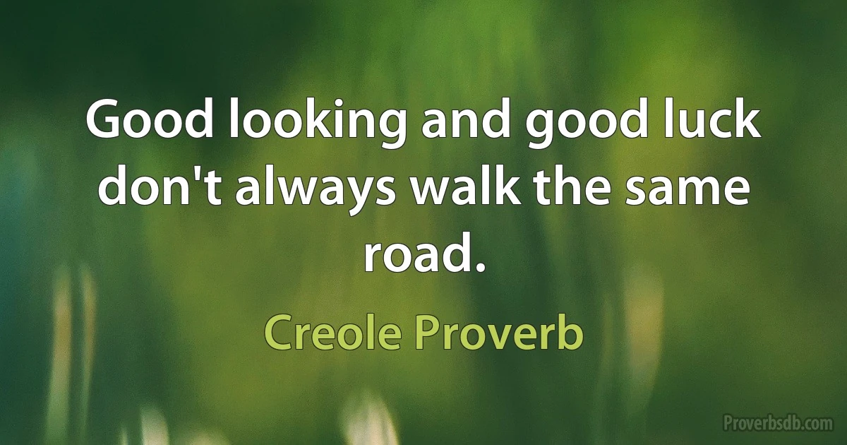 Good looking and good luck don't always walk the same road. (Creole Proverb)