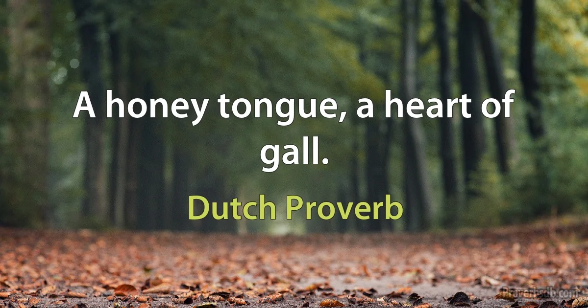 A honey tongue, a heart of gall. (Dutch Proverb)