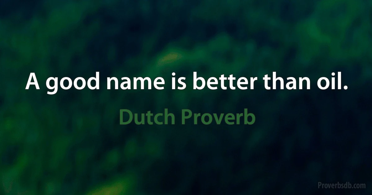 A good name is better than oil. (Dutch Proverb)