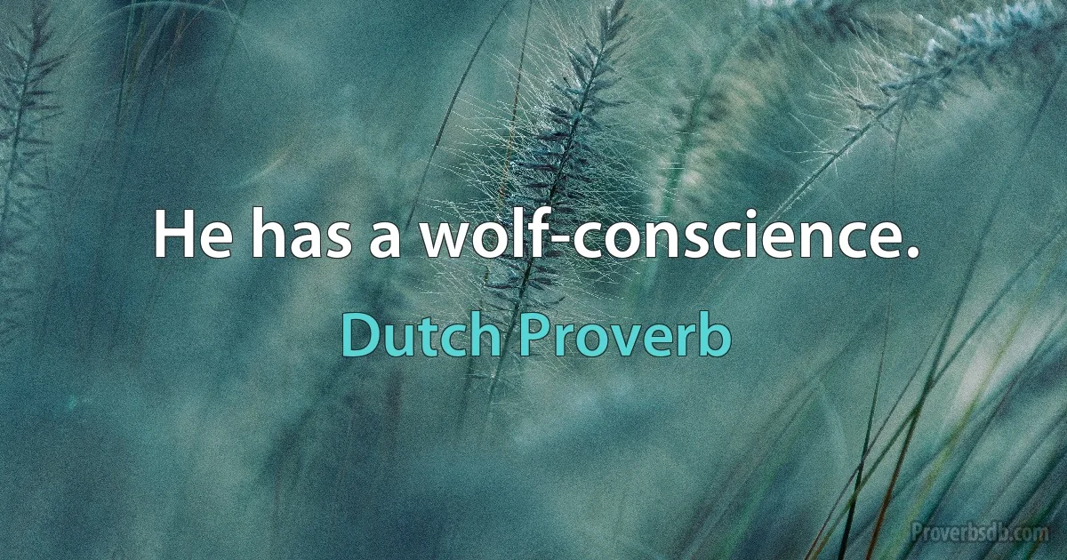 He has a wolf-conscience. (Dutch Proverb)