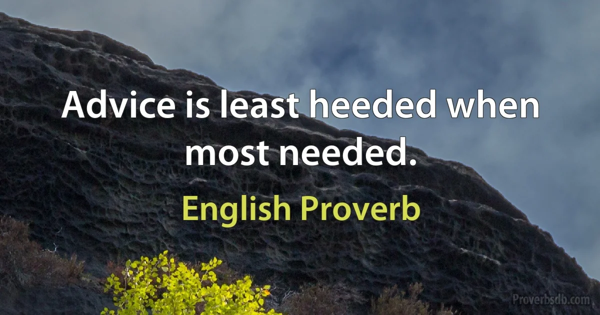 Advice is least heeded when most needed. (English Proverb)