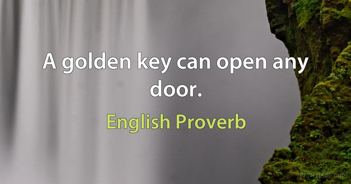 A golden key can open any door. (English Proverb)