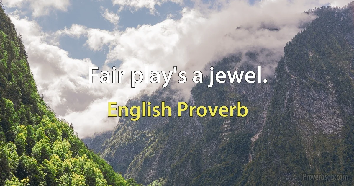 Fair play's a jewel. (English Proverb)