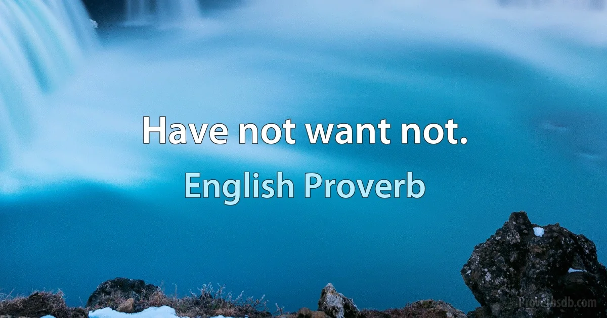 Have not want not. (English Proverb)