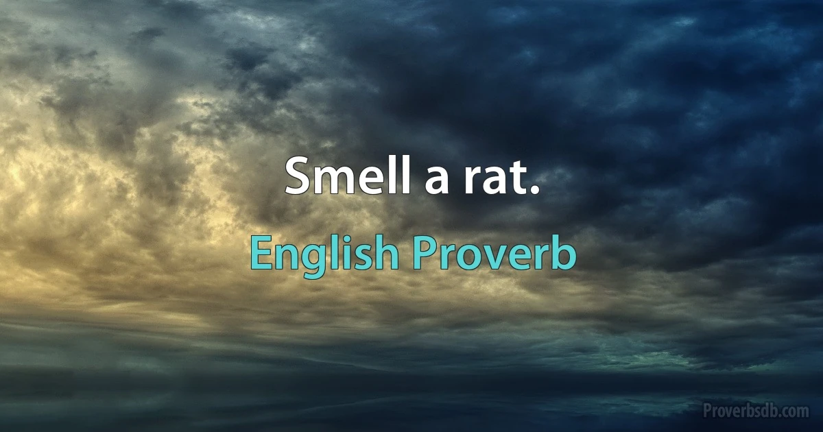 Smell a rat. (English Proverb)