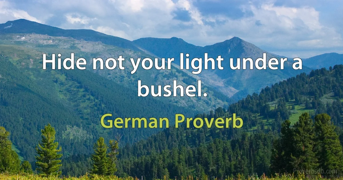 Hide not your light under a bushel. (German Proverb)