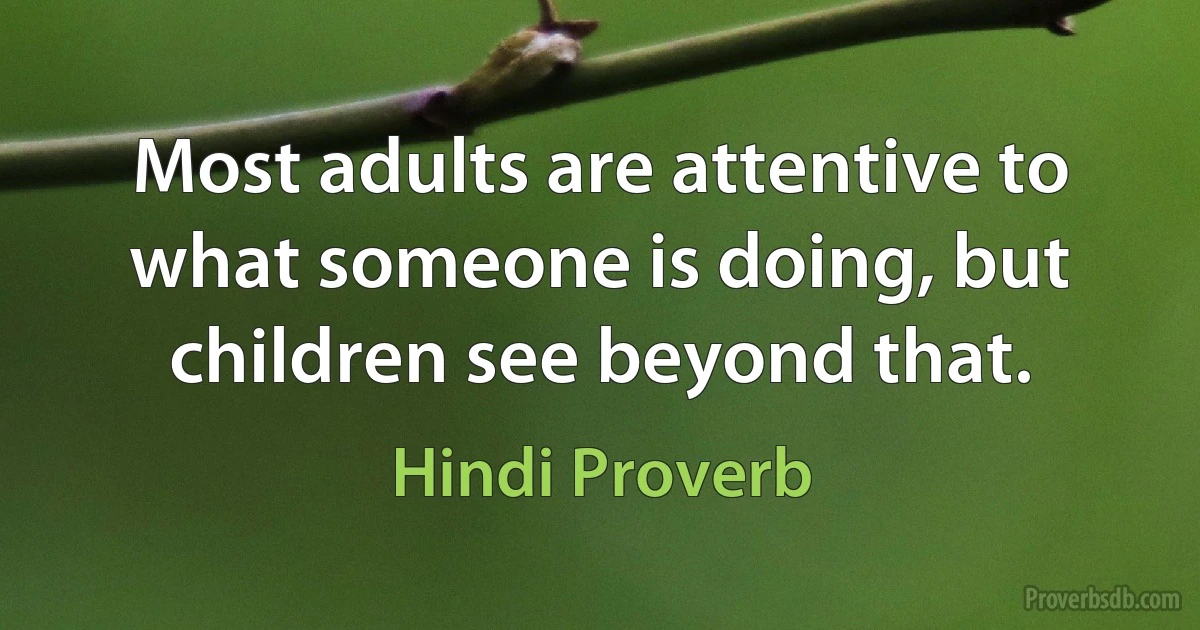 Most adults are attentive to what someone is doing, but children see beyond that. (Hindi Proverb)