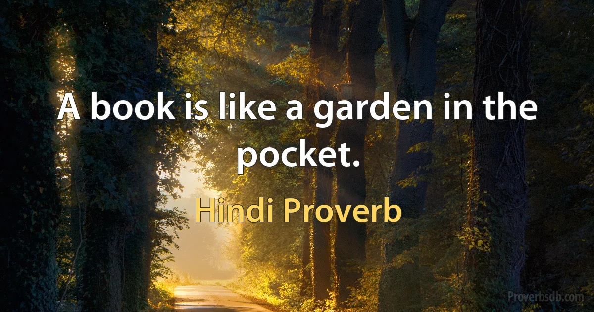 A book is like a garden in the pocket. (Hindi Proverb)