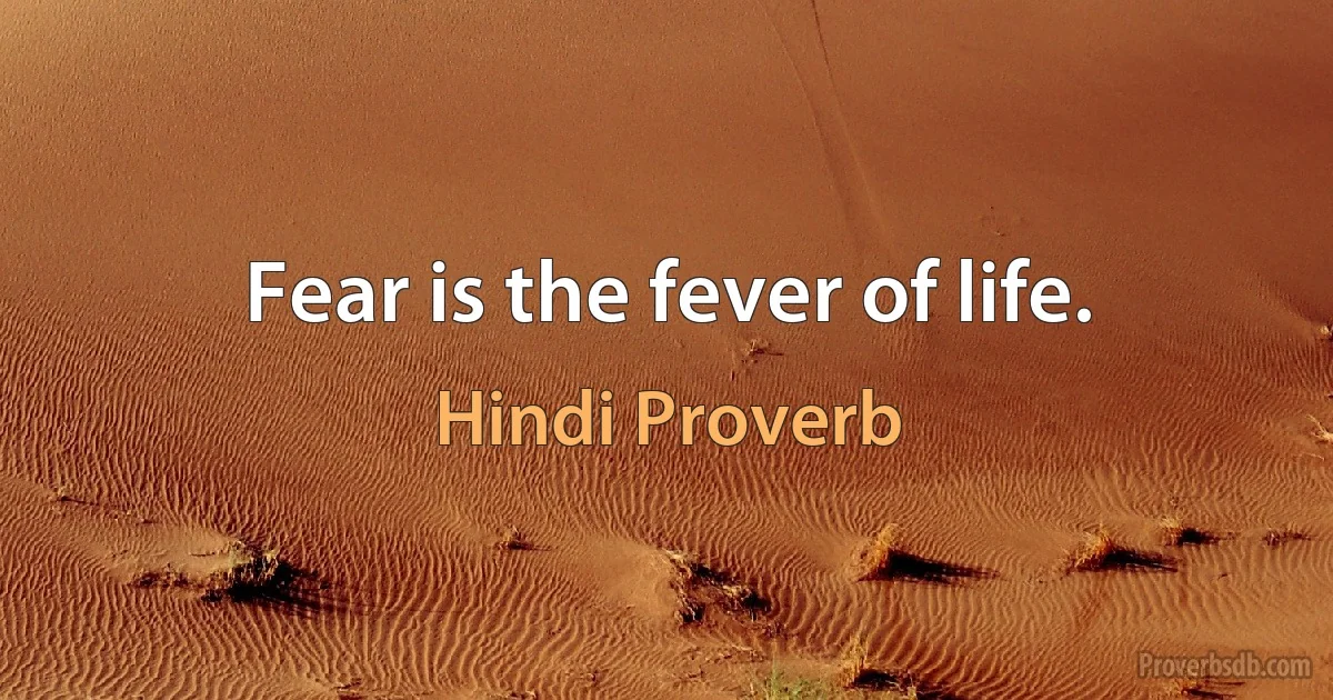 Fear is the fever of life. (Hindi Proverb)