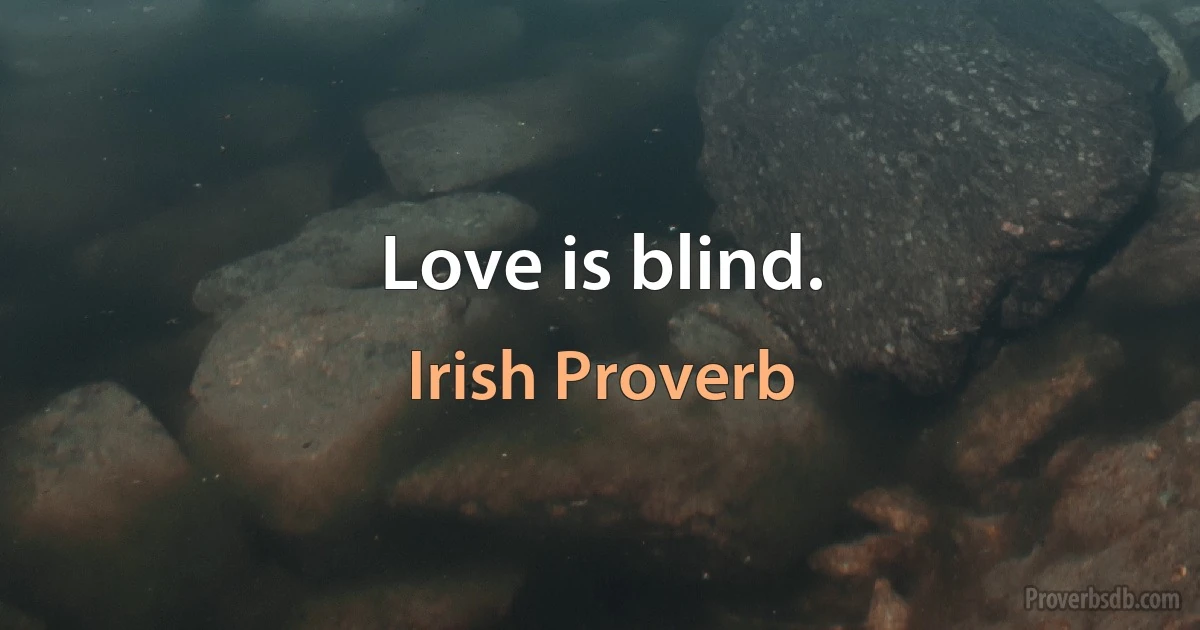 Love is blind. (Irish Proverb)