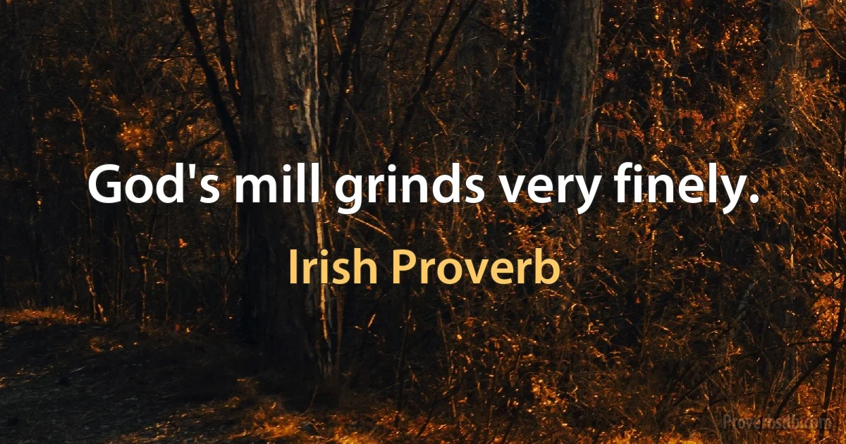 God's mill grinds very finely. (Irish Proverb)