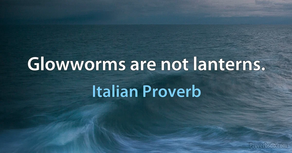 Glowworms are not lanterns. (Italian Proverb)