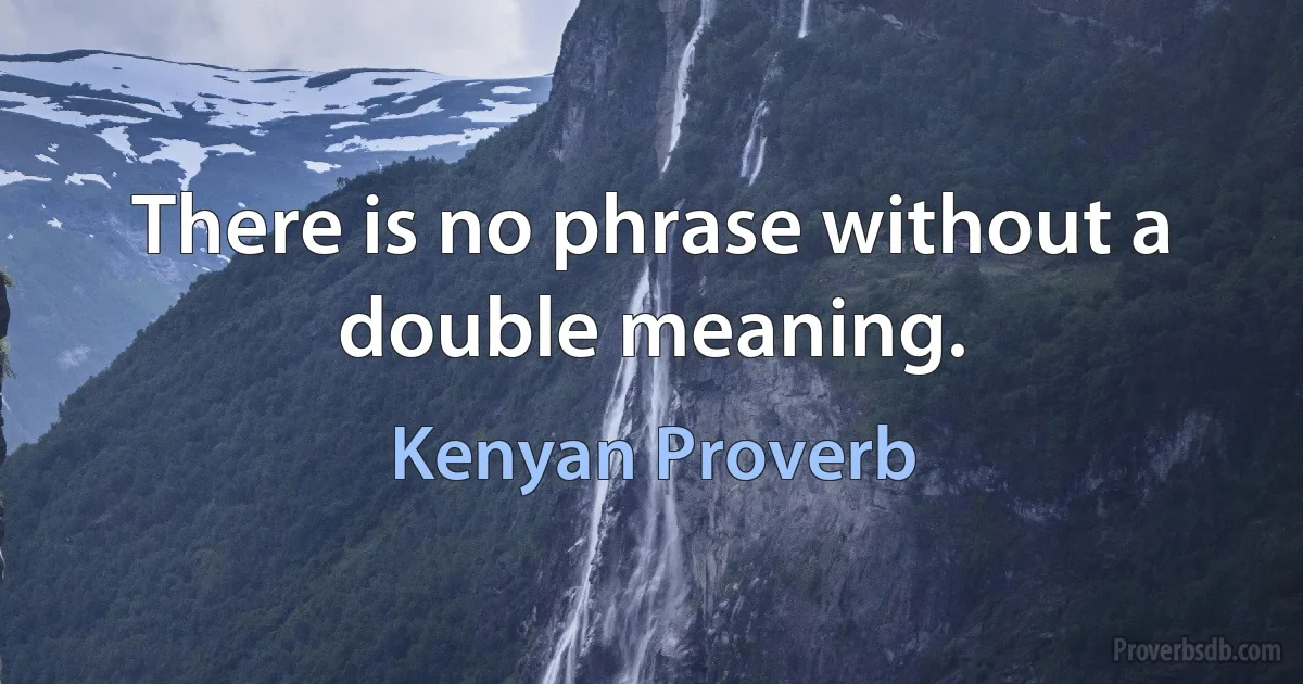 There is no phrase without a double meaning. (Kenyan Proverb)