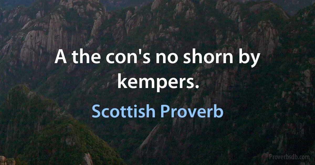 A the con's no shorn by kempers. (Scottish Proverb)