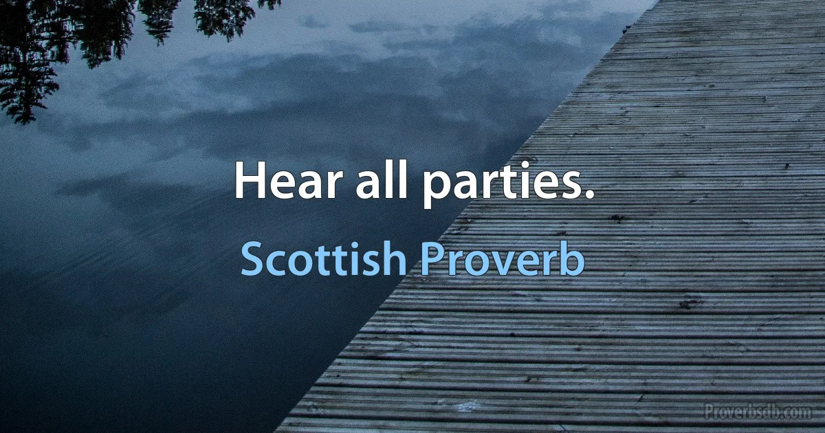 Hear all parties. (Scottish Proverb)