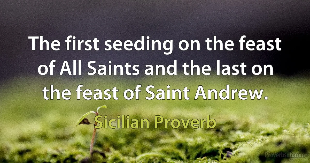 The first seeding on the feast of All Saints and the last on the feast of Saint Andrew. (Sicilian Proverb)