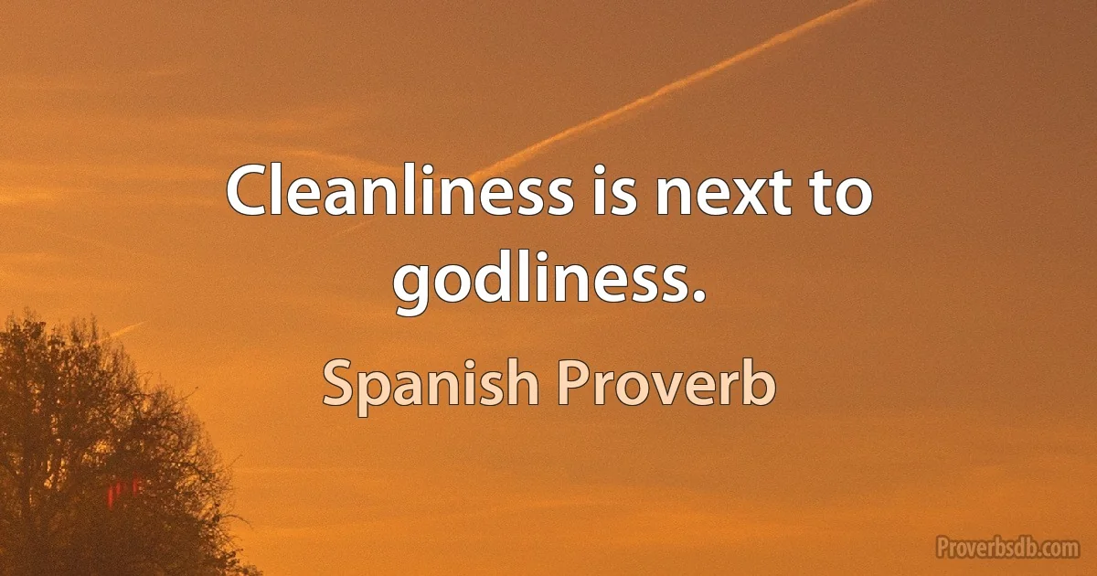 Cleanliness is next to godliness. (Spanish Proverb)