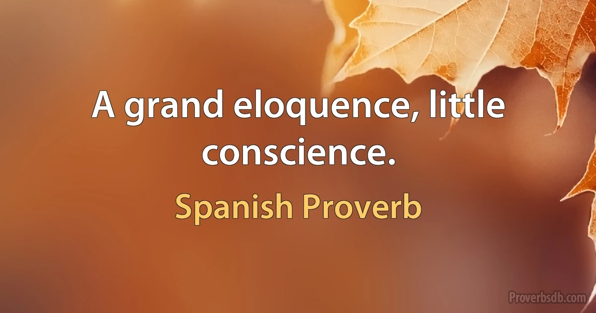 A grand eloquence, little conscience. (Spanish Proverb)