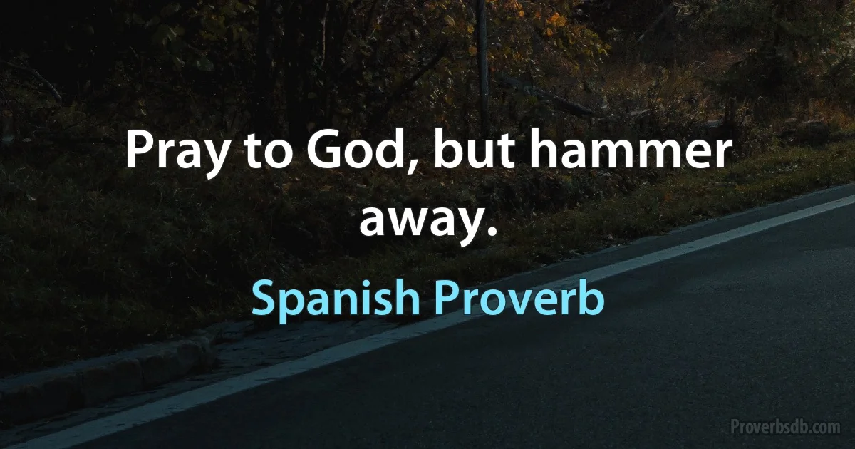 Pray to God, but hammer away. (Spanish Proverb)