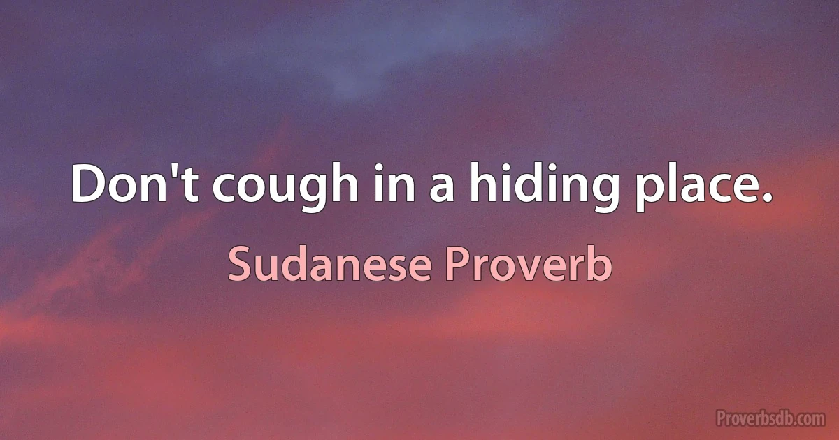 Don't cough in a hiding place. (Sudanese Proverb)