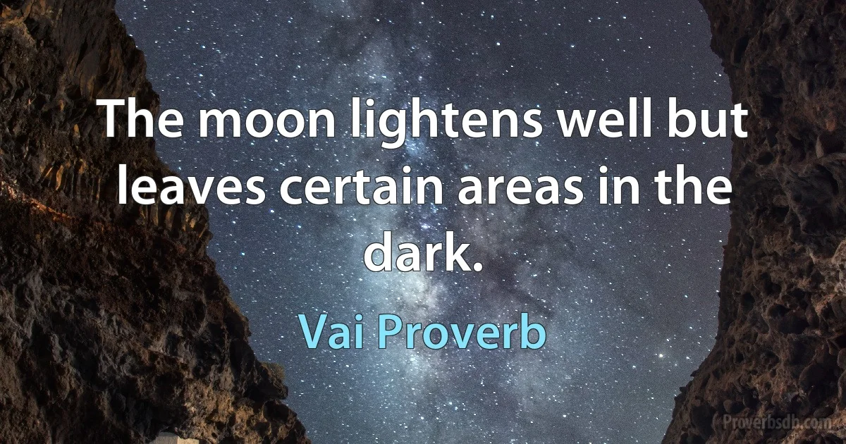 The moon lightens well but leaves certain areas in the dark. (Vai Proverb)