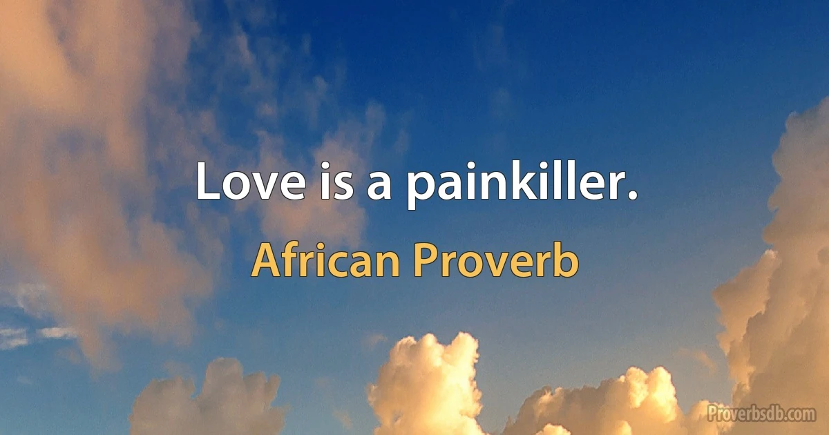 Love is a painkiller. (African Proverb)