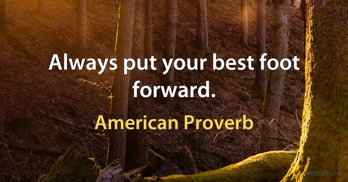 Always put your best foot forward. (American Proverb)