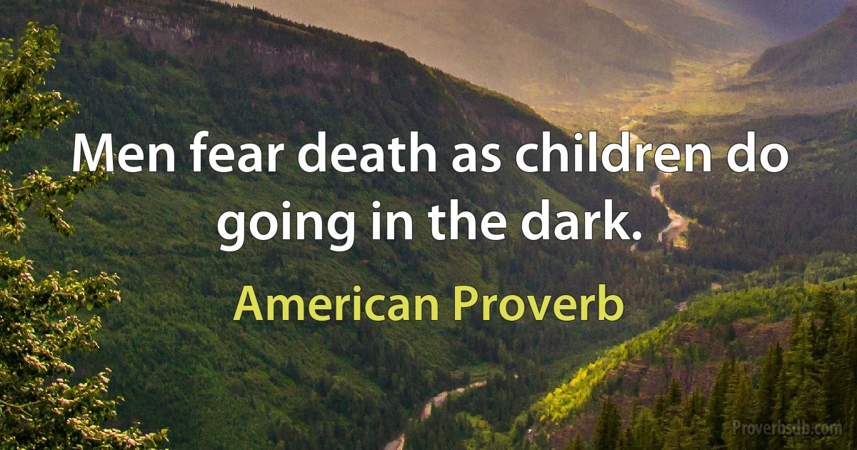 Men fear death as children do going in the dark. (American Proverb)