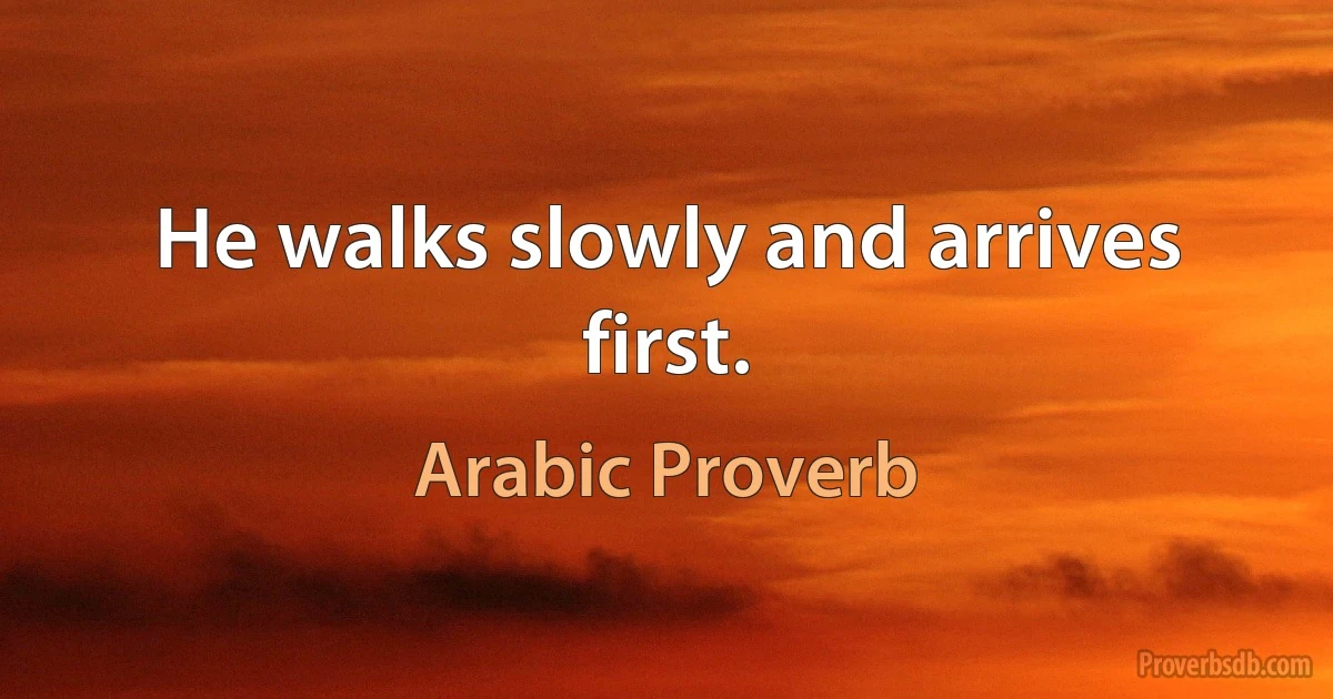 He walks slowly and arrives first. (Arabic Proverb)