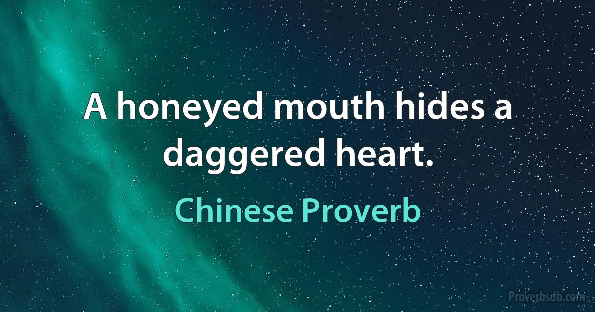 A honeyed mouth hides a daggered heart. (Chinese Proverb)