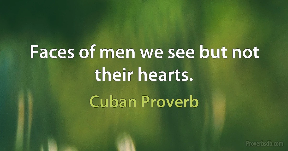 Faces of men we see but not their hearts. (Cuban Proverb)