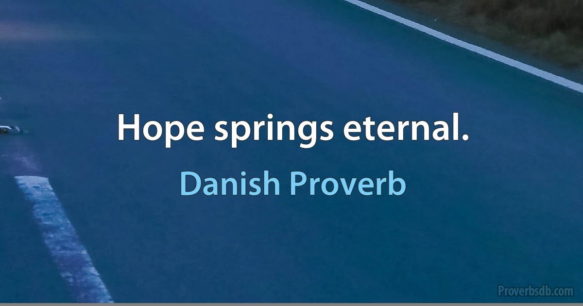 Hope springs eternal. (Danish Proverb)