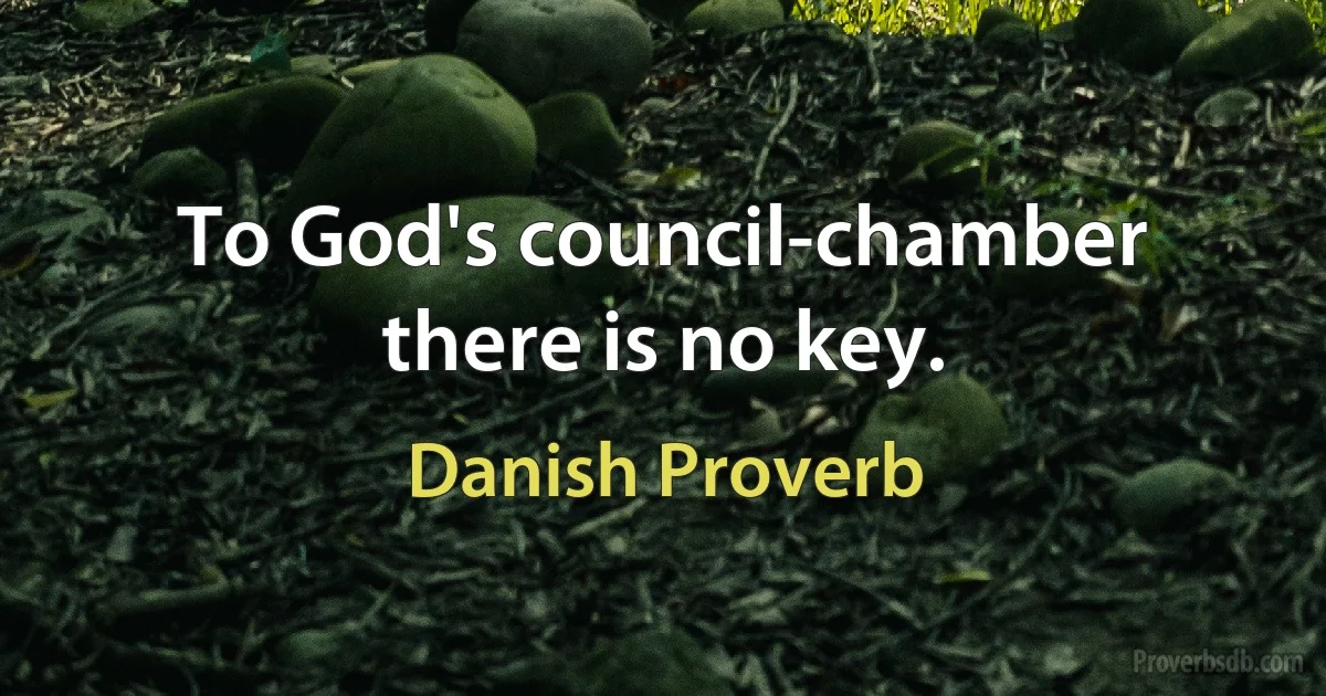 To God's council-chamber there is no key. (Danish Proverb)