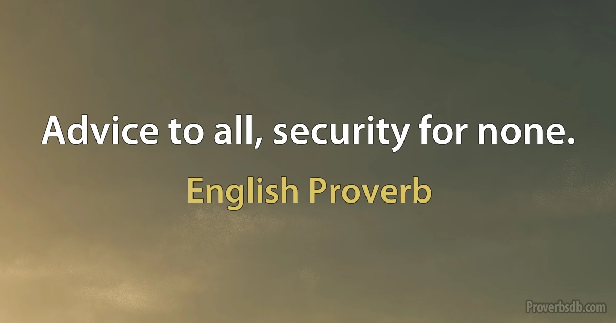 Advice to all, security for none. (English Proverb)