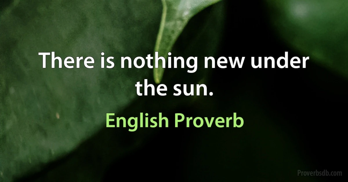 There is nothing new under the sun. (English Proverb)