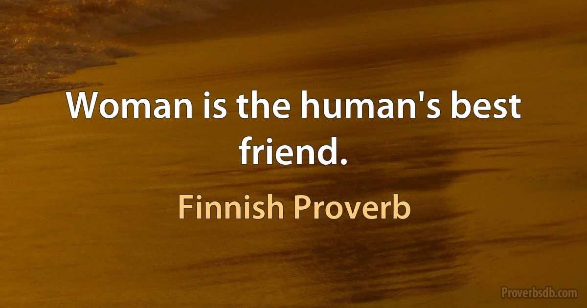 Woman is the human's best friend. (Finnish Proverb)