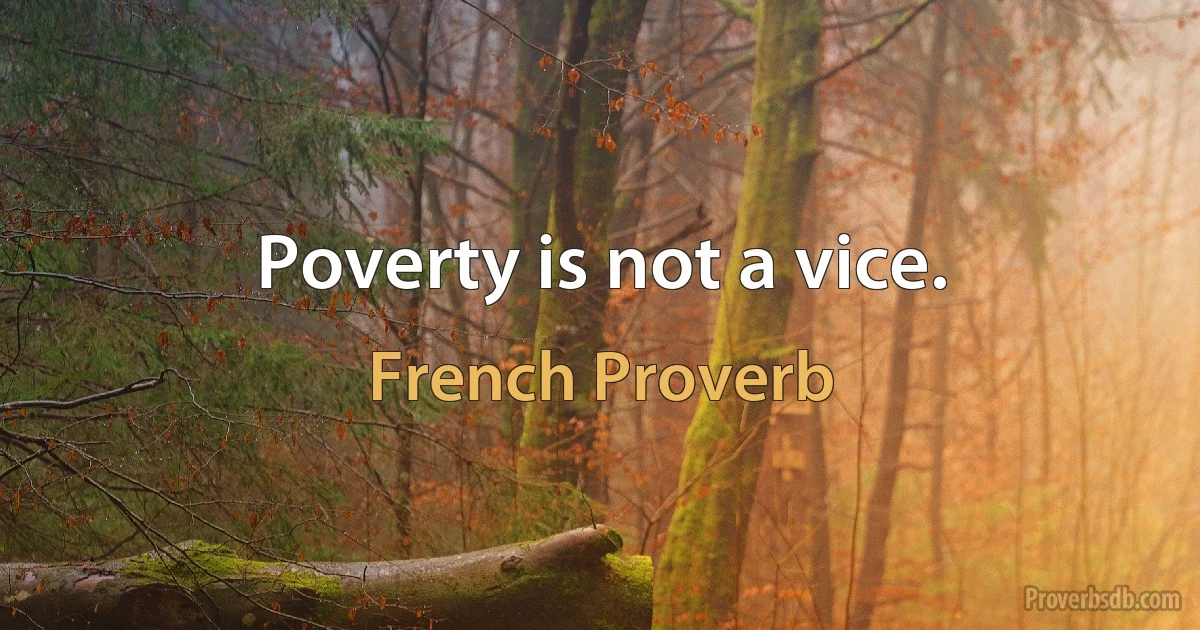 Poverty is not a vice. (French Proverb)