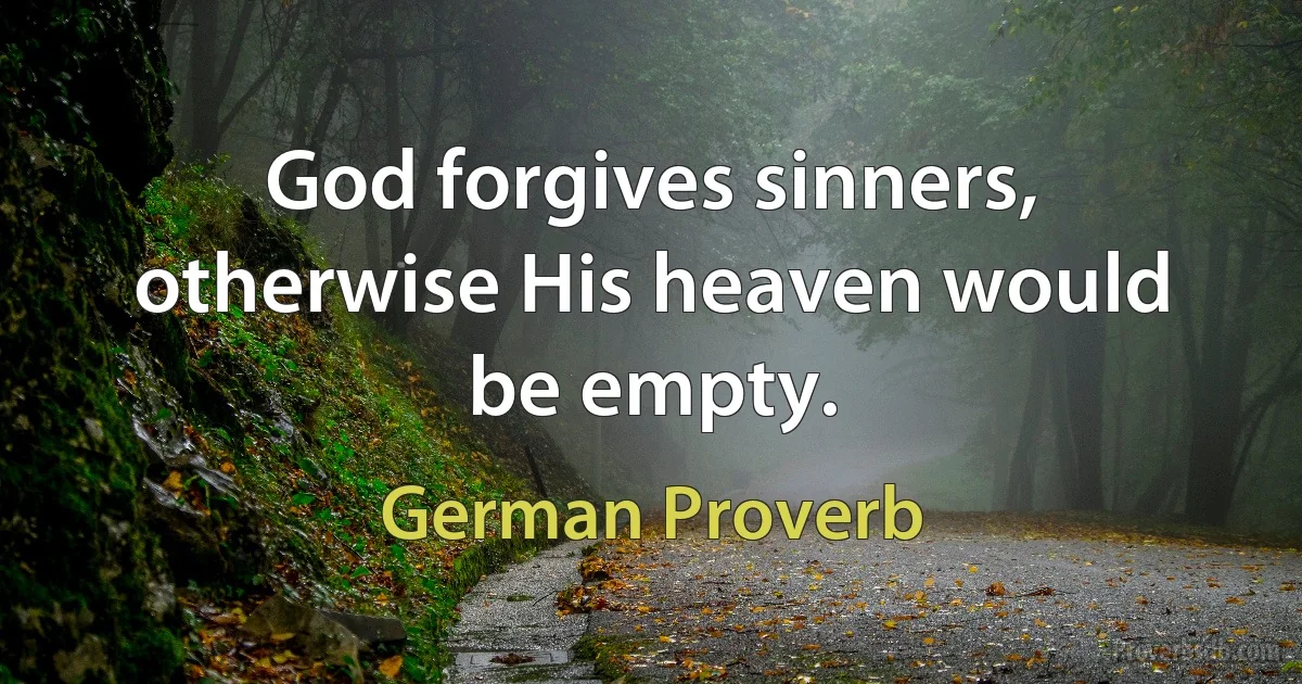 God forgives sinners, otherwise His heaven would be empty. (German Proverb)