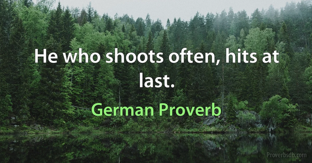 He who shoots often, hits at last. (German Proverb)